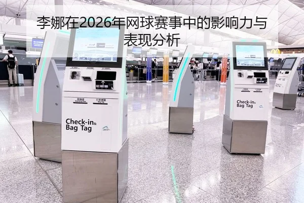 李娜在2026年网球赛事中的影响力与表现分析