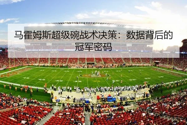 马霍姆斯超级碗战术决策：数据背后的冠军密码