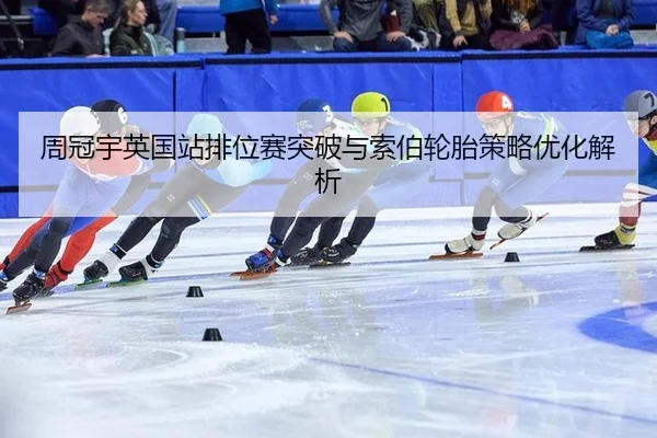 周冠宇英国站排位赛突破与索伯轮胎策略优化解析