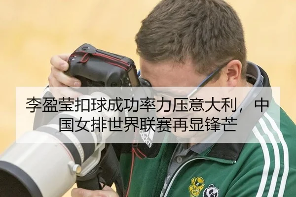 李盈莹扣球成功率力压意大利，中国女排世界联赛再显锋芒