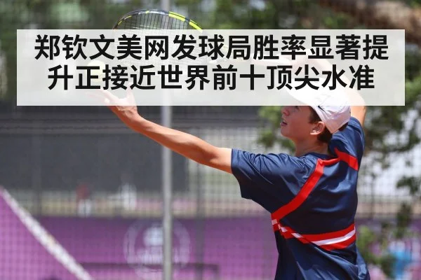 郑钦文美网发球局胜率显著提升正接近世界前十顶尖水准