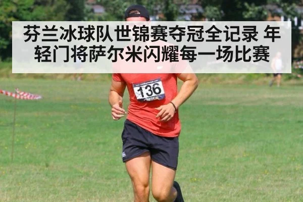 芬兰冰球队世锦赛夺冠全记录 年轻门将萨尔米闪耀每一场比赛