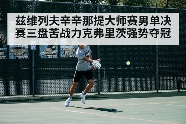 兹维列夫辛辛那提大师赛男单决赛三盘苦战力克弗里茨强势夺冠