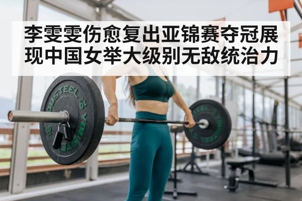 李雯雯伤愈复出亚锦赛夺冠展现中国女举大级别无敌统治力
