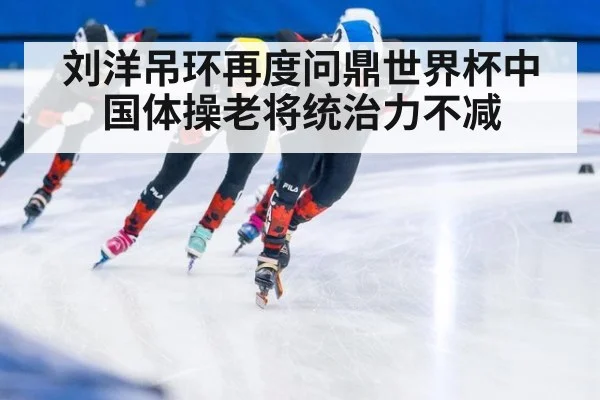 刘洋吊环再度问鼎世界杯中国体操老将统治力不减